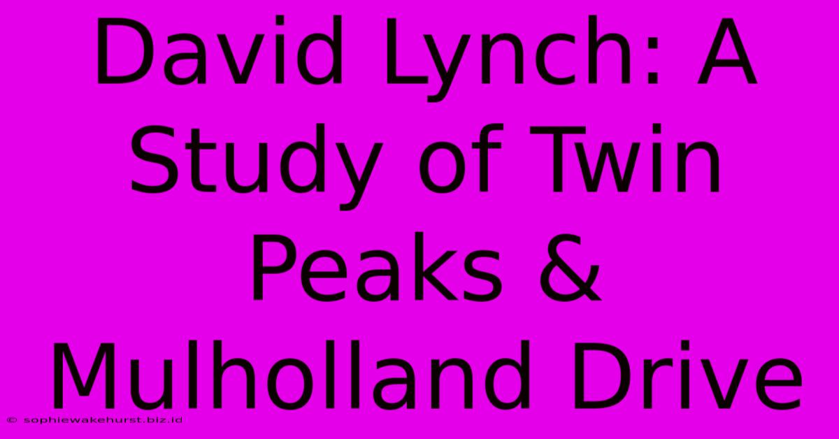 David Lynch: A Study Of Twin Peaks & Mulholland Drive