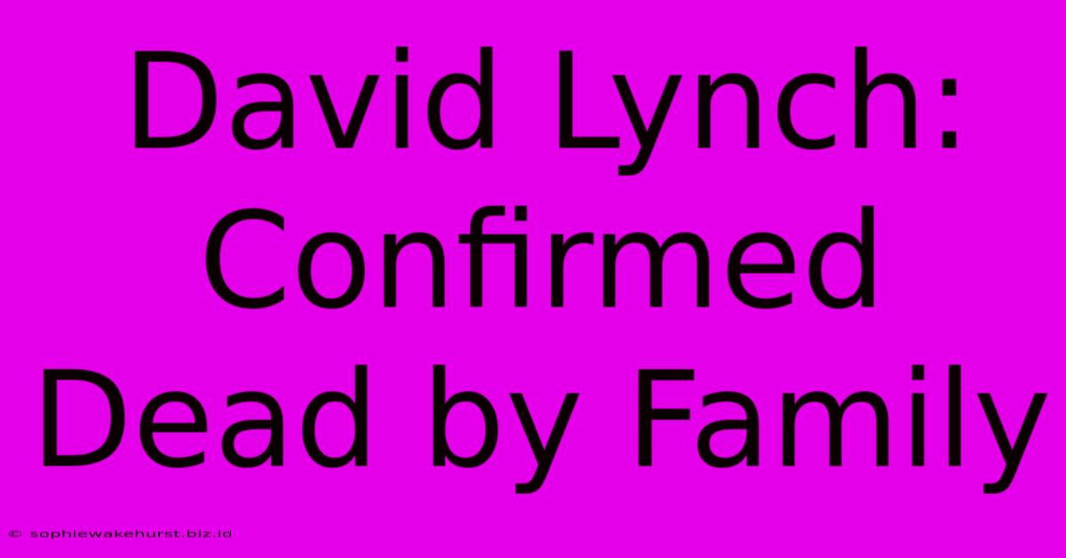 David Lynch: Confirmed Dead By Family