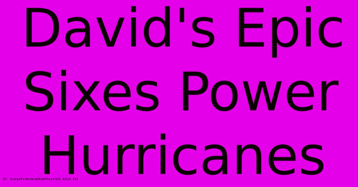 David's Epic Sixes Power Hurricanes