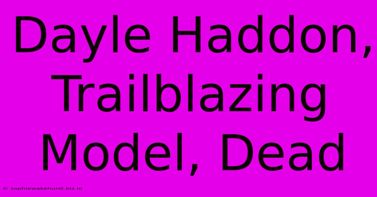 Dayle Haddon, Trailblazing Model, Dead