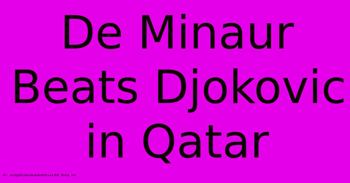 De Minaur Beats Djokovic In Qatar