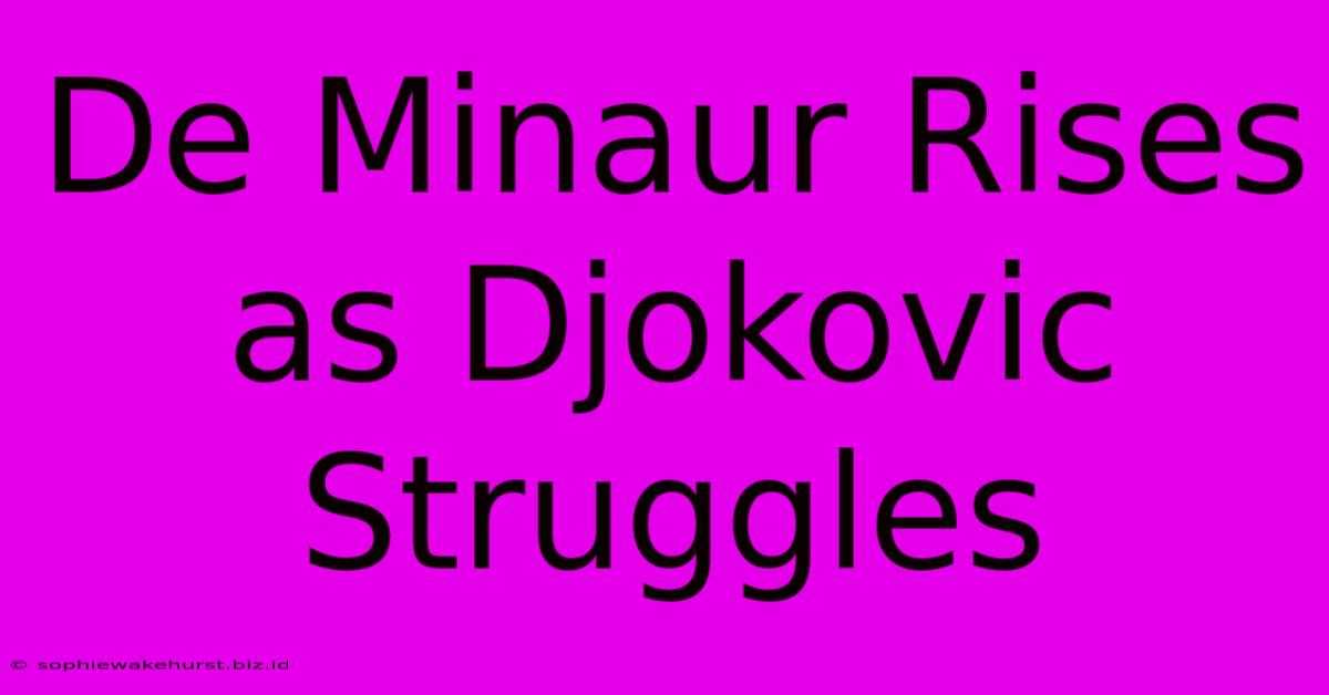 De Minaur Rises As Djokovic Struggles