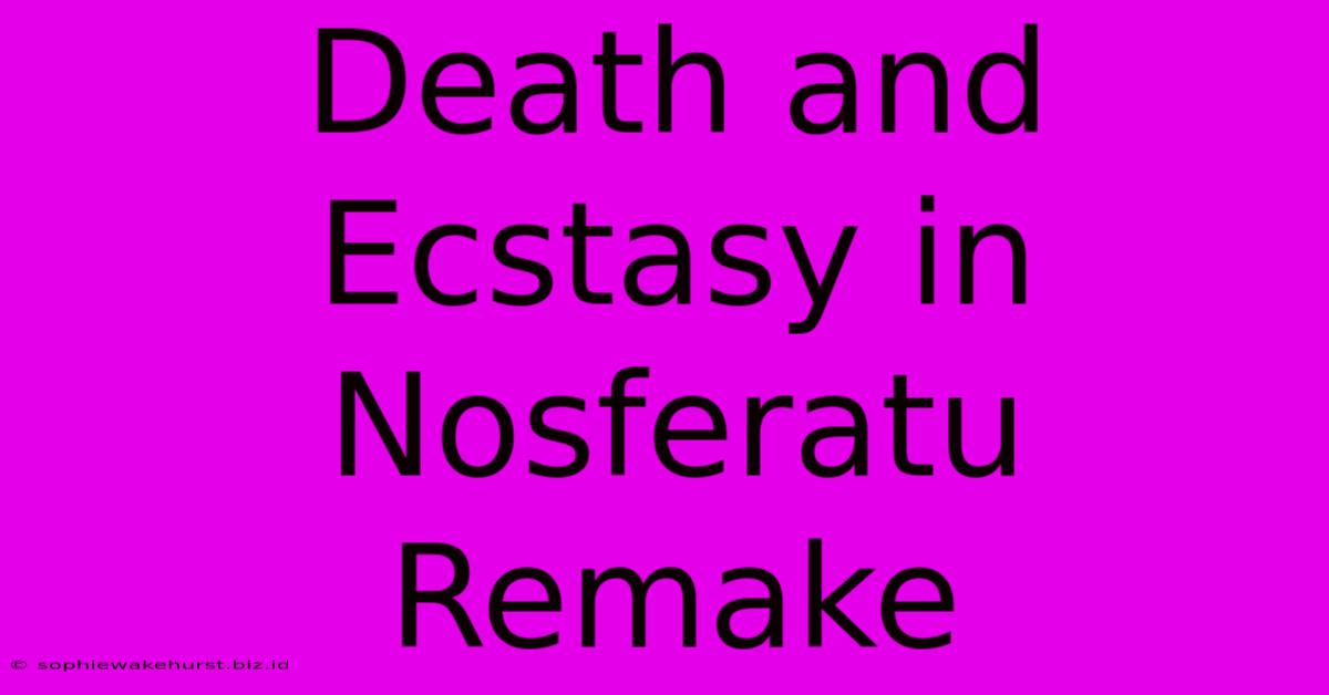 Death And Ecstasy In Nosferatu Remake