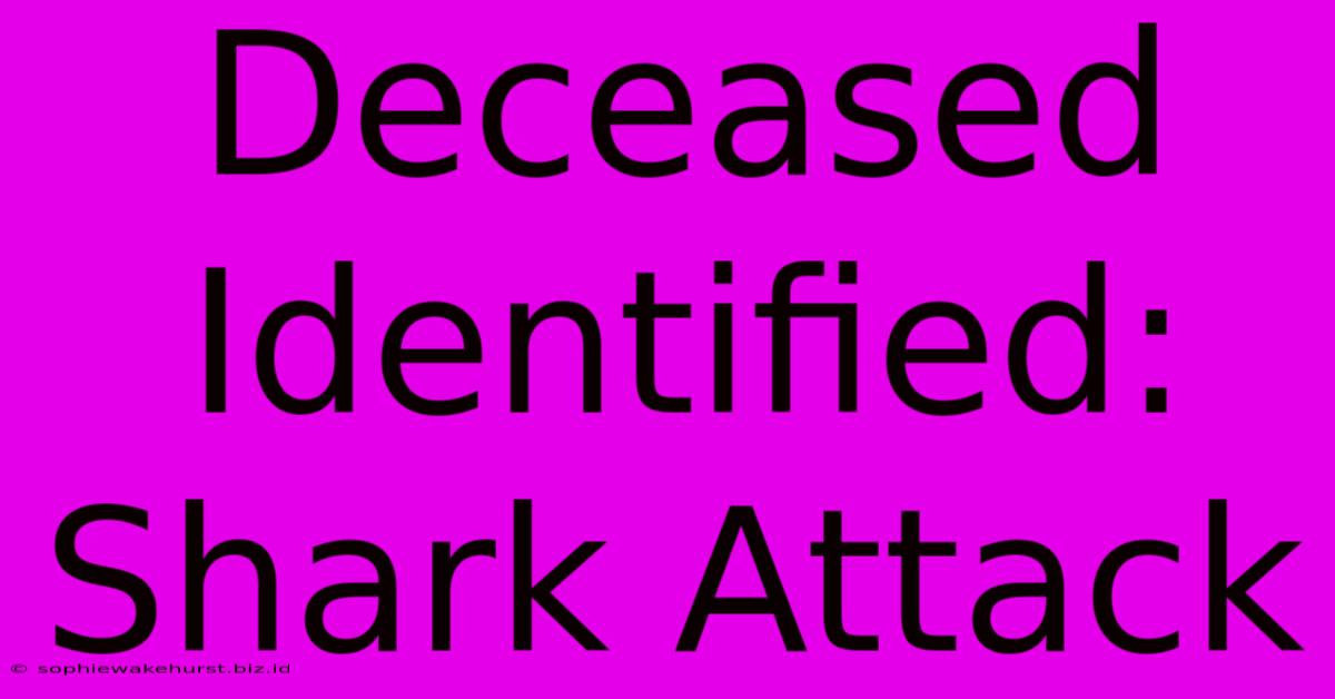 Deceased Identified: Shark Attack