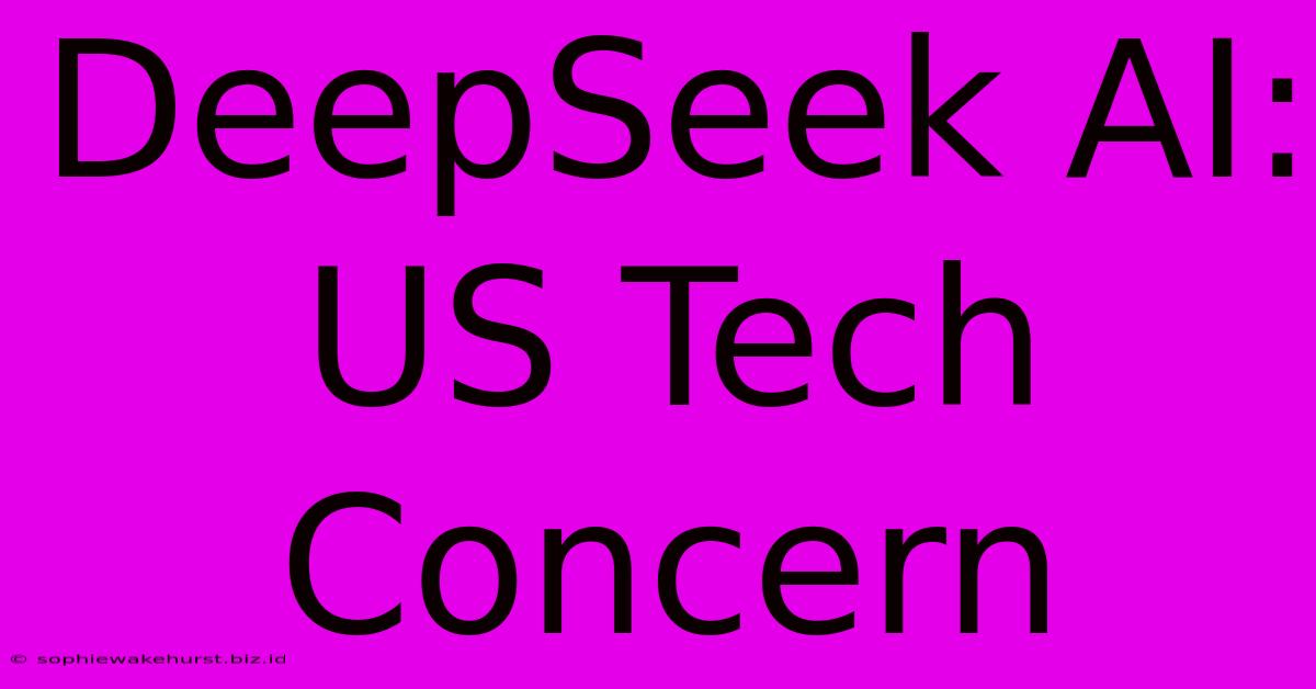 DeepSeek AI: US Tech Concern