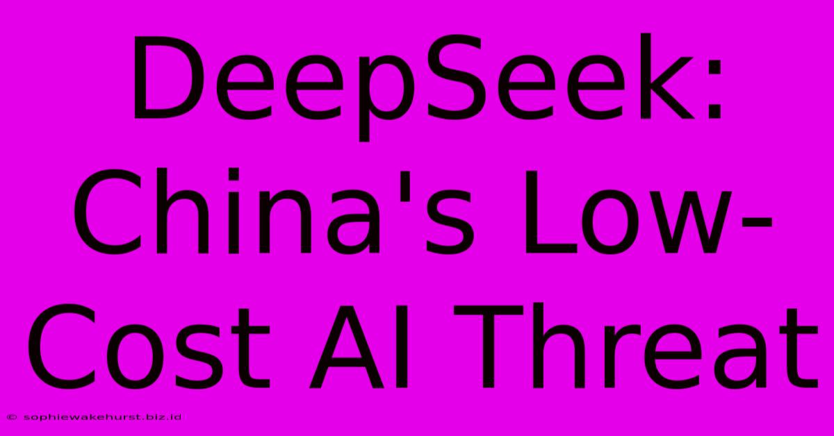 DeepSeek: China's Low-Cost AI Threat