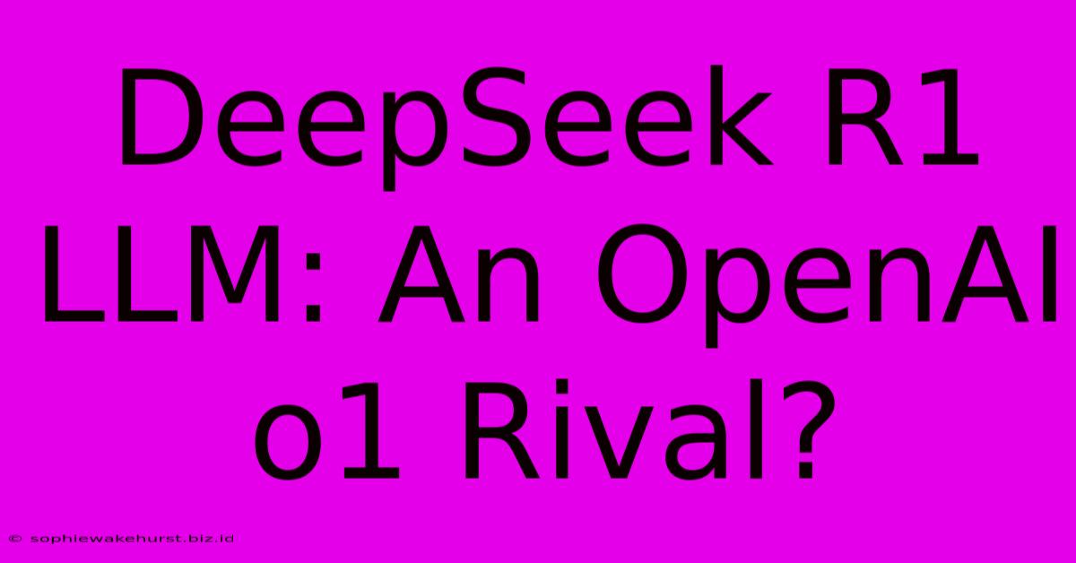 DeepSeek R1 LLM: An OpenAI O1 Rival?