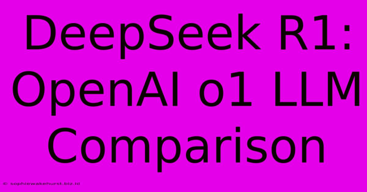 DeepSeek R1: OpenAI O1 LLM Comparison