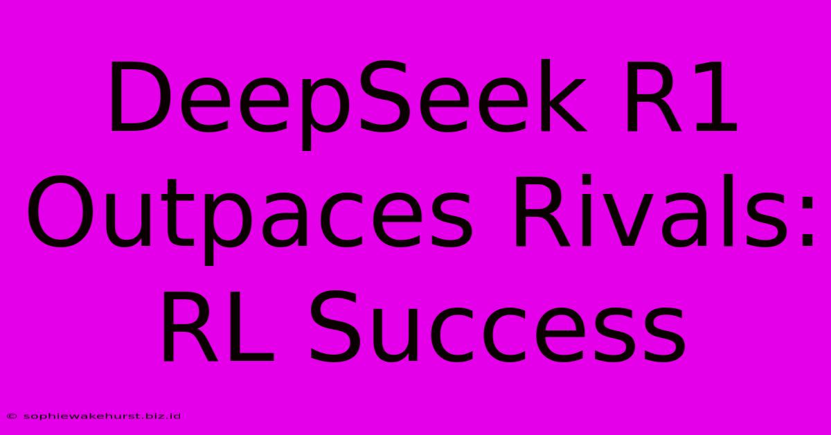 DeepSeek R1 Outpaces Rivals: RL Success