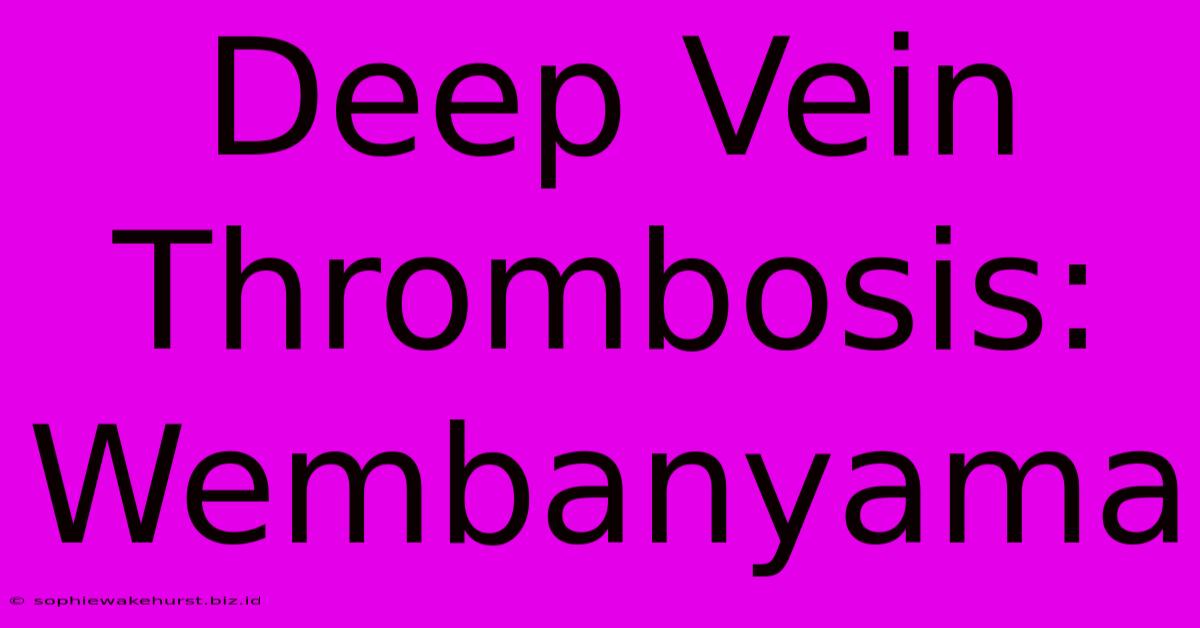 Deep Vein Thrombosis: Wembanyama