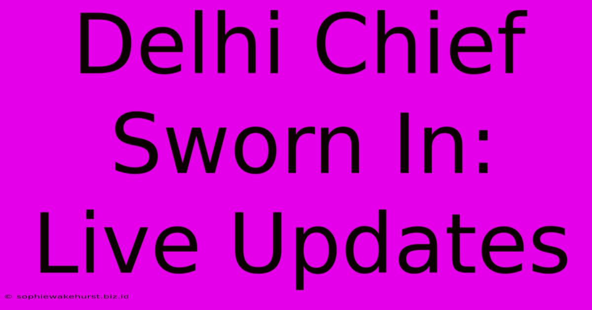 Delhi Chief Sworn In: Live Updates