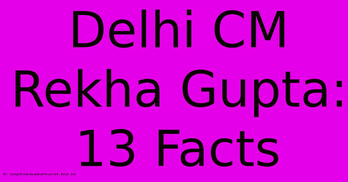 Delhi CM Rekha Gupta: 13 Facts