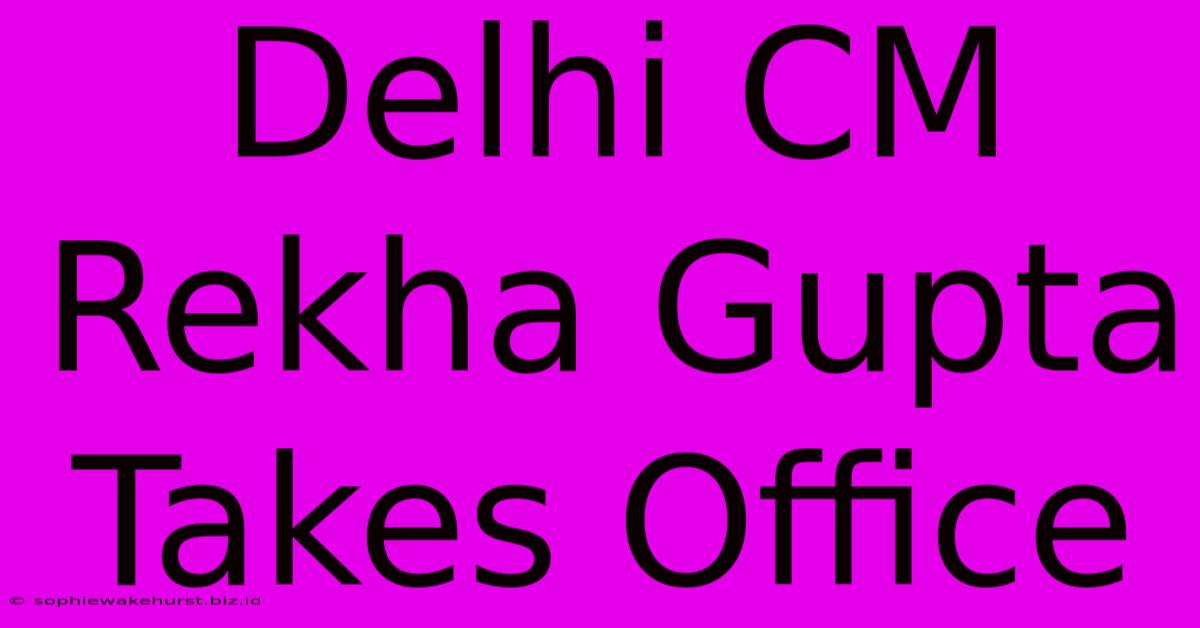 Delhi CM Rekha Gupta Takes Office