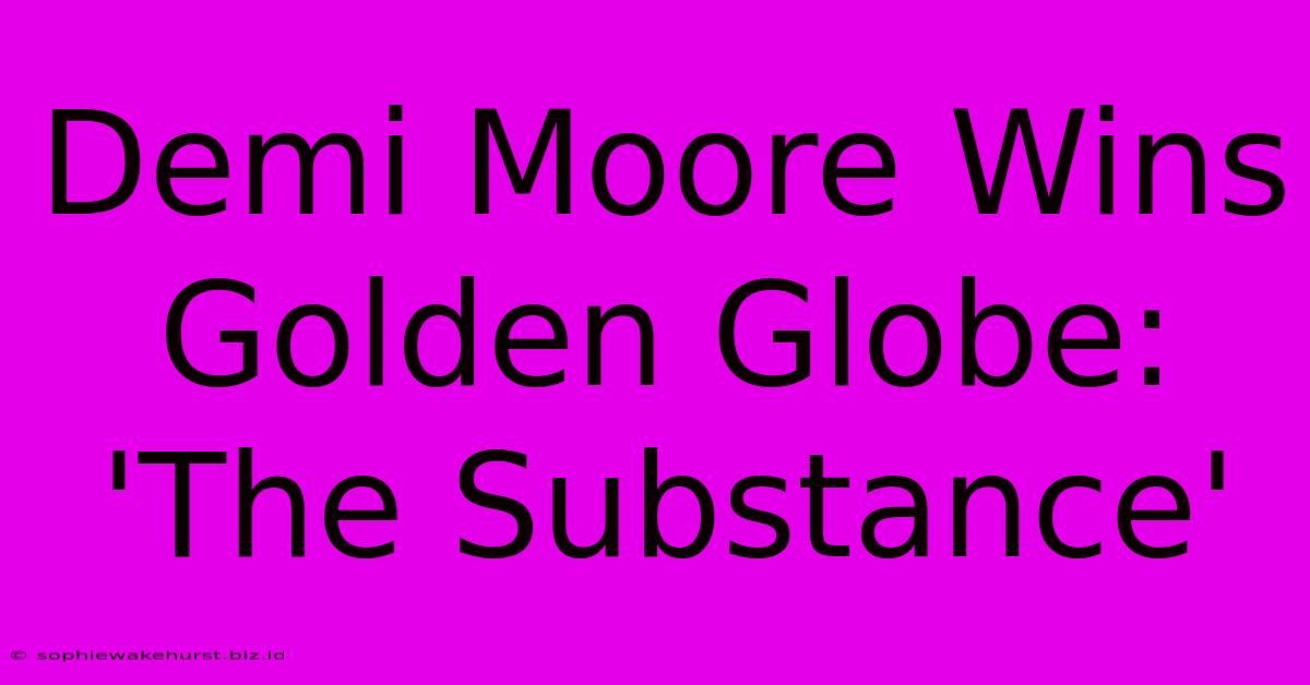 Demi Moore Wins Golden Globe: 'The Substance'