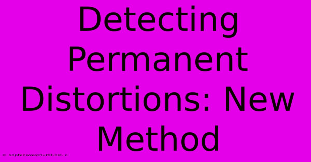 Detecting Permanent Distortions: New Method