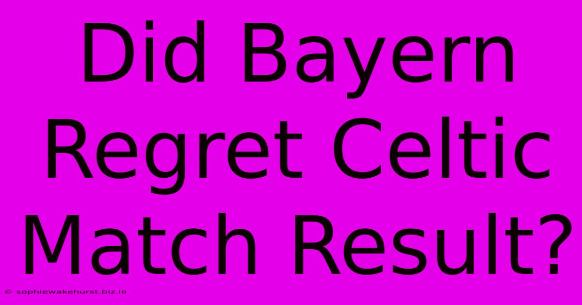 Did Bayern Regret Celtic Match Result?