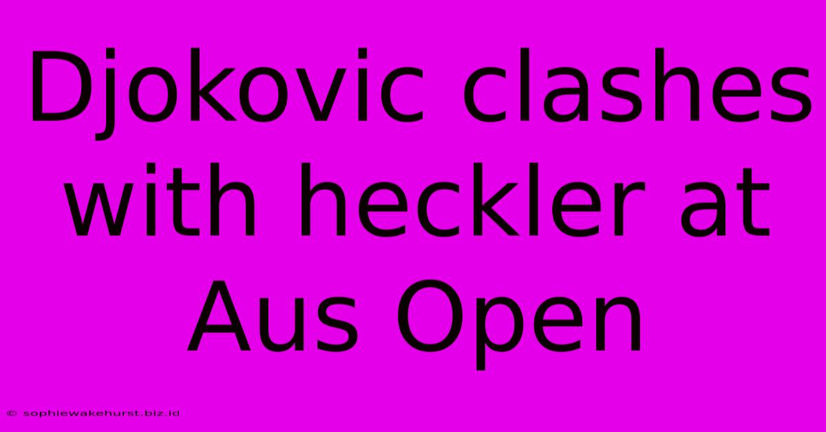 Djokovic Clashes With Heckler At Aus Open