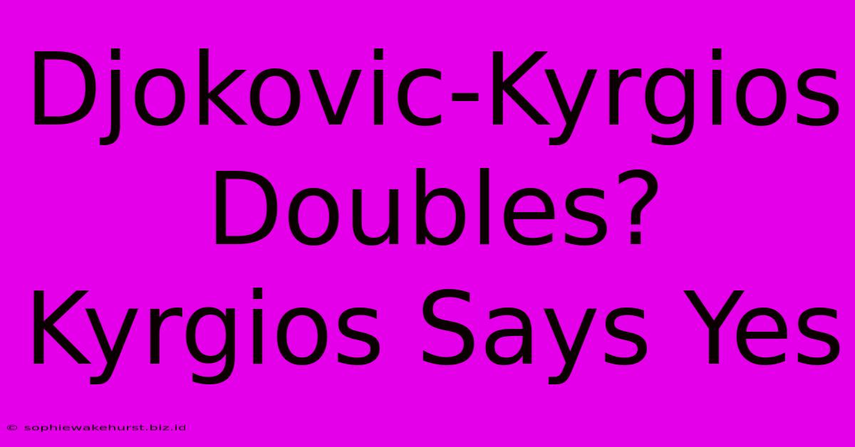 Djokovic-Kyrgios Doubles? Kyrgios Says Yes