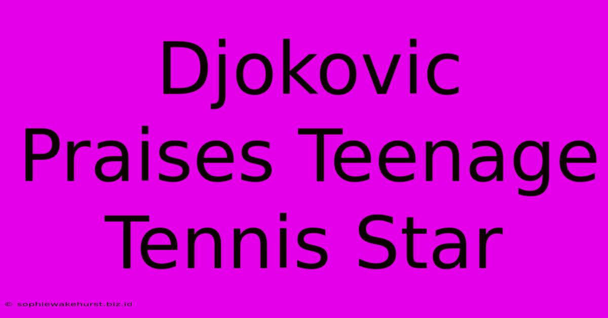 Djokovic Praises Teenage Tennis Star