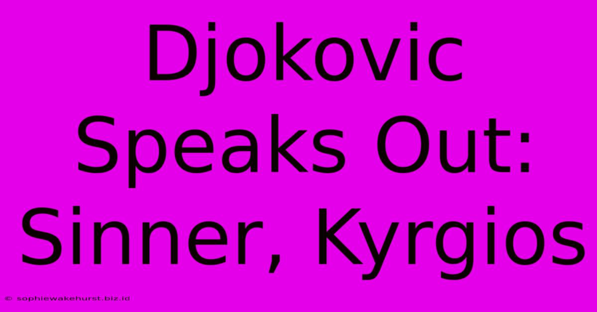 Djokovic Speaks Out: Sinner, Kyrgios