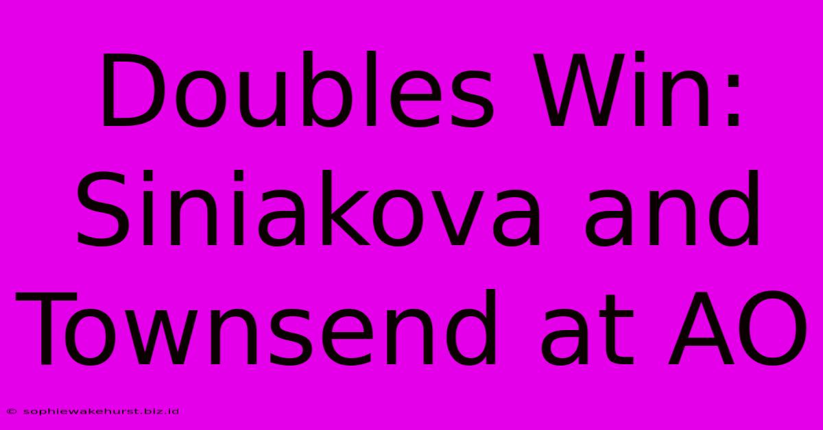 Doubles Win: Siniakova And Townsend At AO