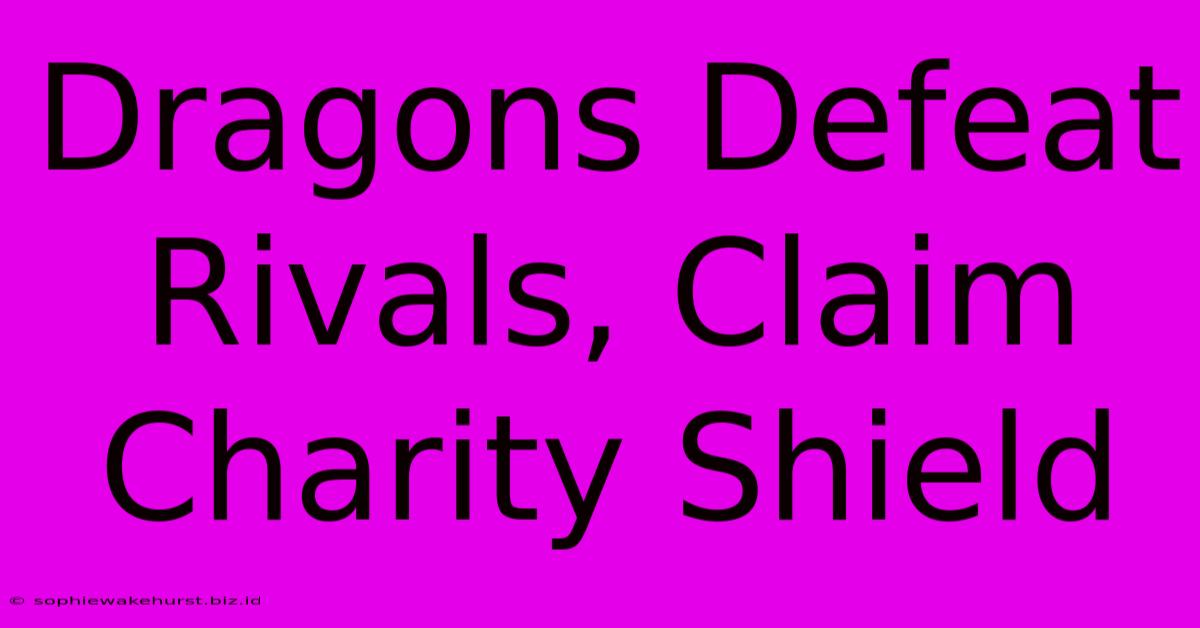 Dragons Defeat Rivals, Claim Charity Shield