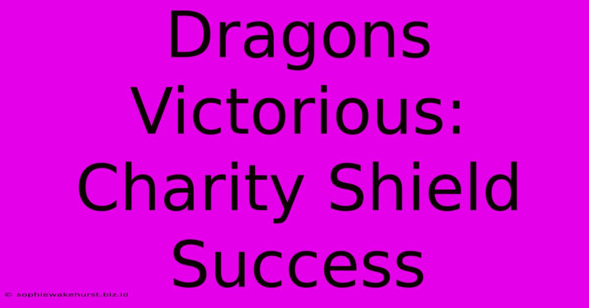 Dragons Victorious: Charity Shield Success