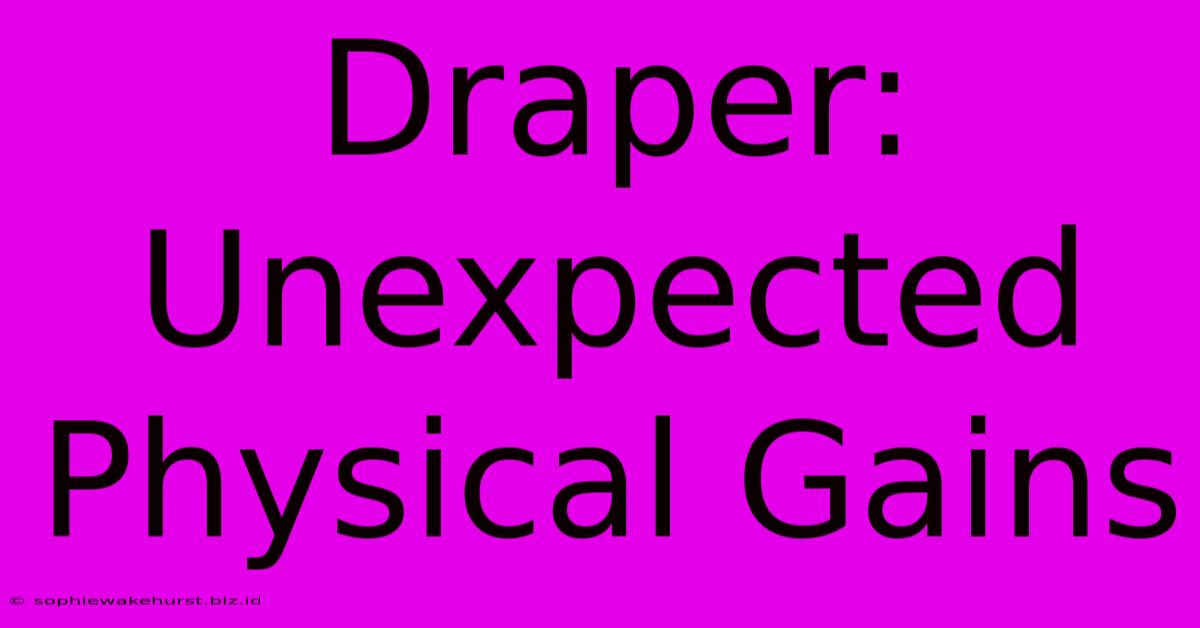 Draper: Unexpected Physical Gains