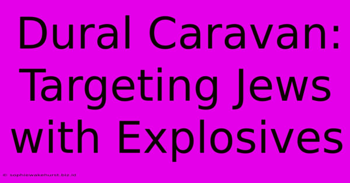 Dural Caravan: Targeting Jews With Explosives