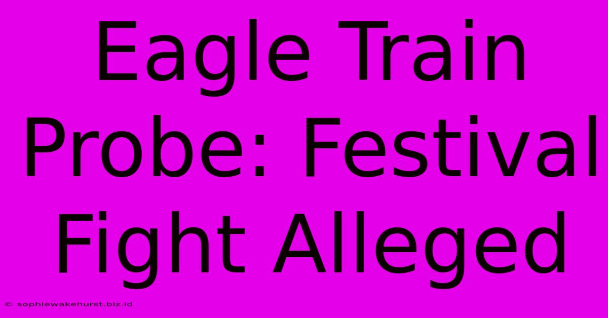 Eagle Train Probe: Festival Fight Alleged