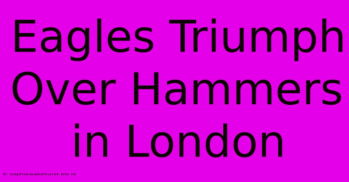 Eagles Triumph Over Hammers In London