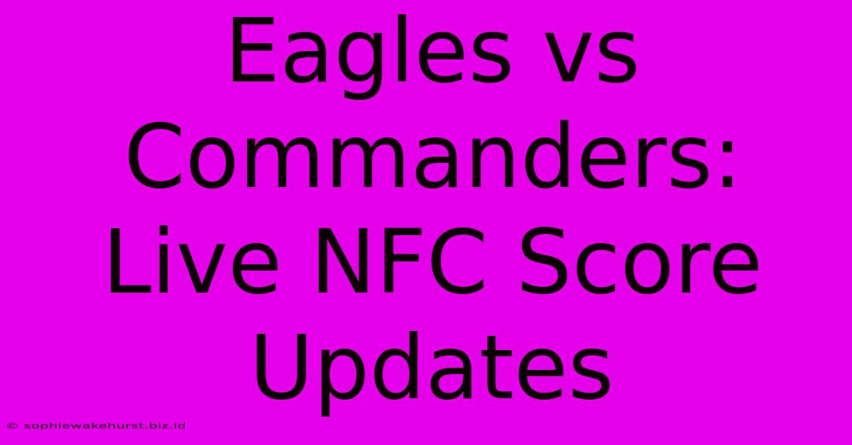 Eagles Vs Commanders: Live NFC Score Updates