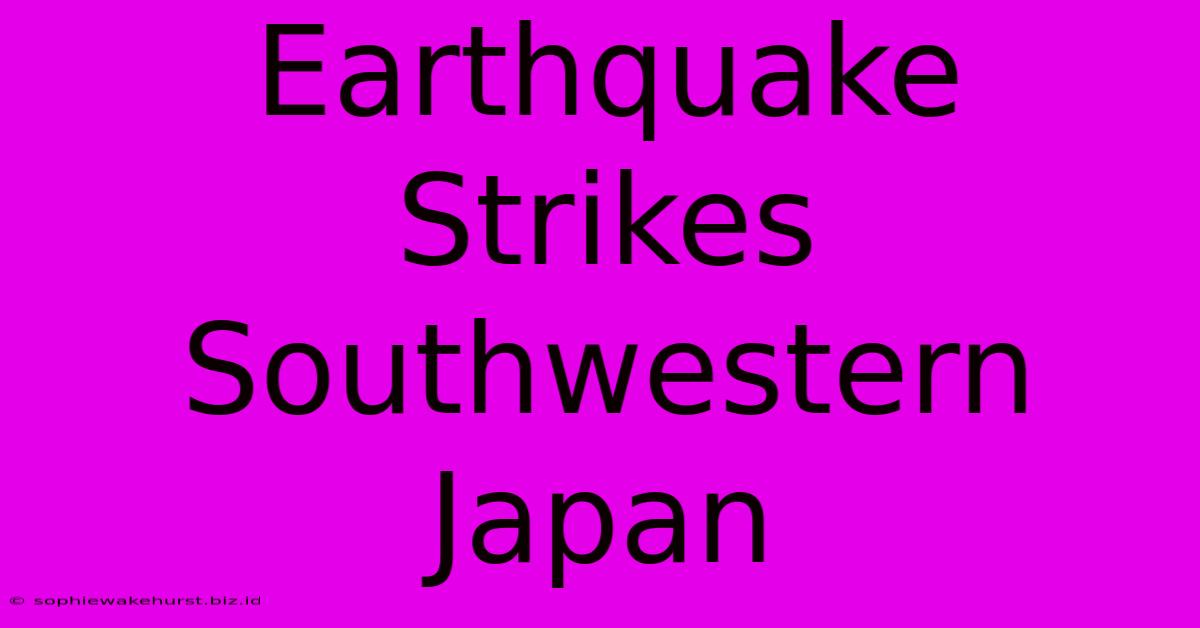 Earthquake Strikes Southwestern Japan