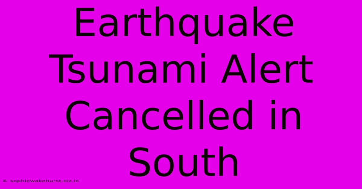 Earthquake Tsunami Alert Cancelled In South