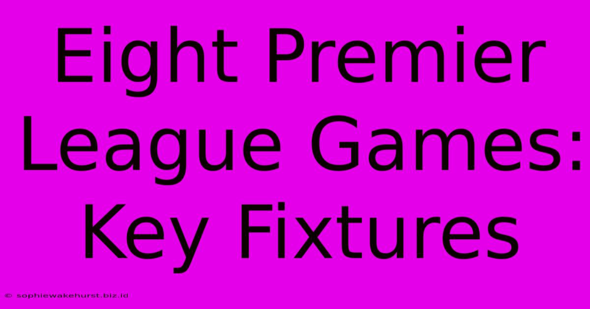 Eight Premier League Games: Key Fixtures