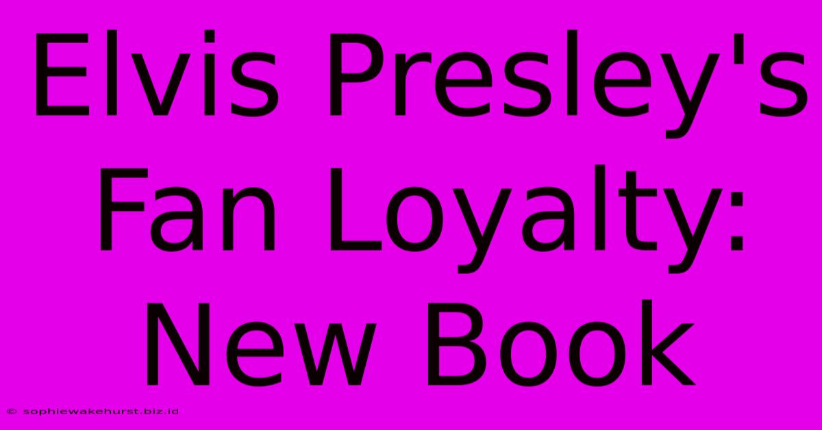 Elvis Presley's Fan Loyalty: New Book