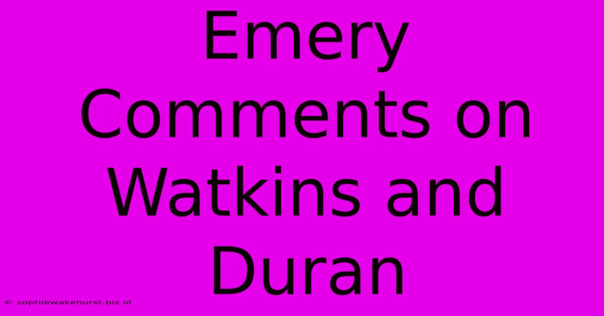 Emery Comments On Watkins And Duran