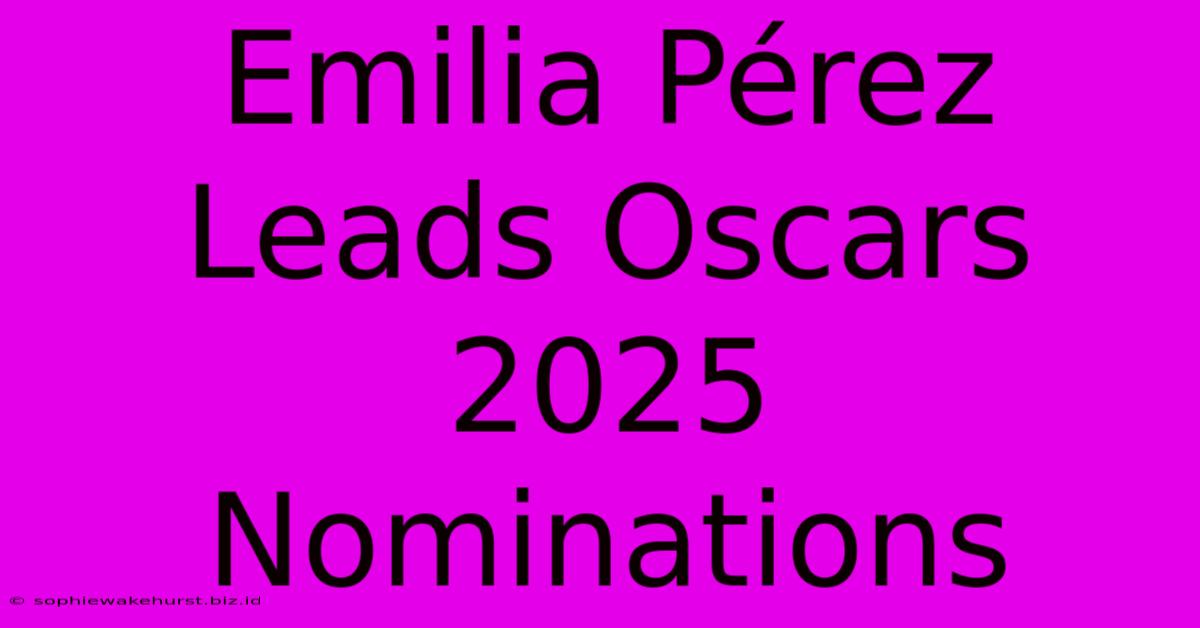 Emilia Pérez Leads Oscars 2025 Nominations