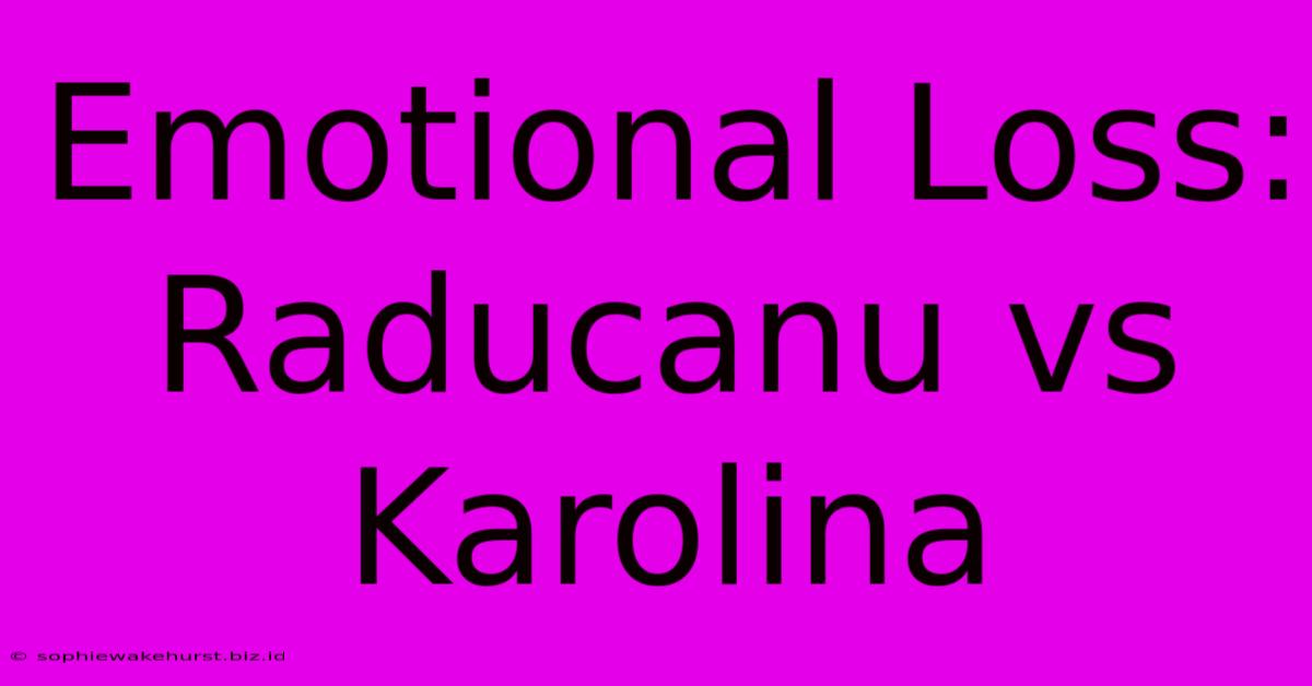 Emotional Loss: Raducanu Vs Karolina