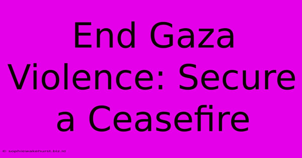 End Gaza Violence: Secure A Ceasefire