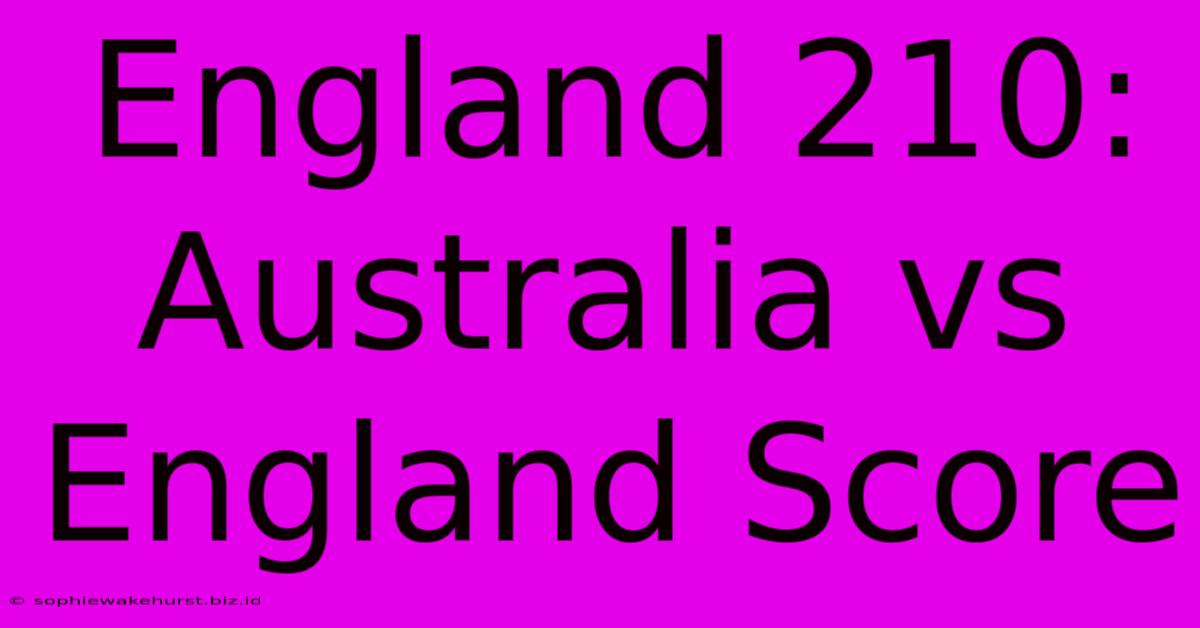 England 210: Australia Vs England Score