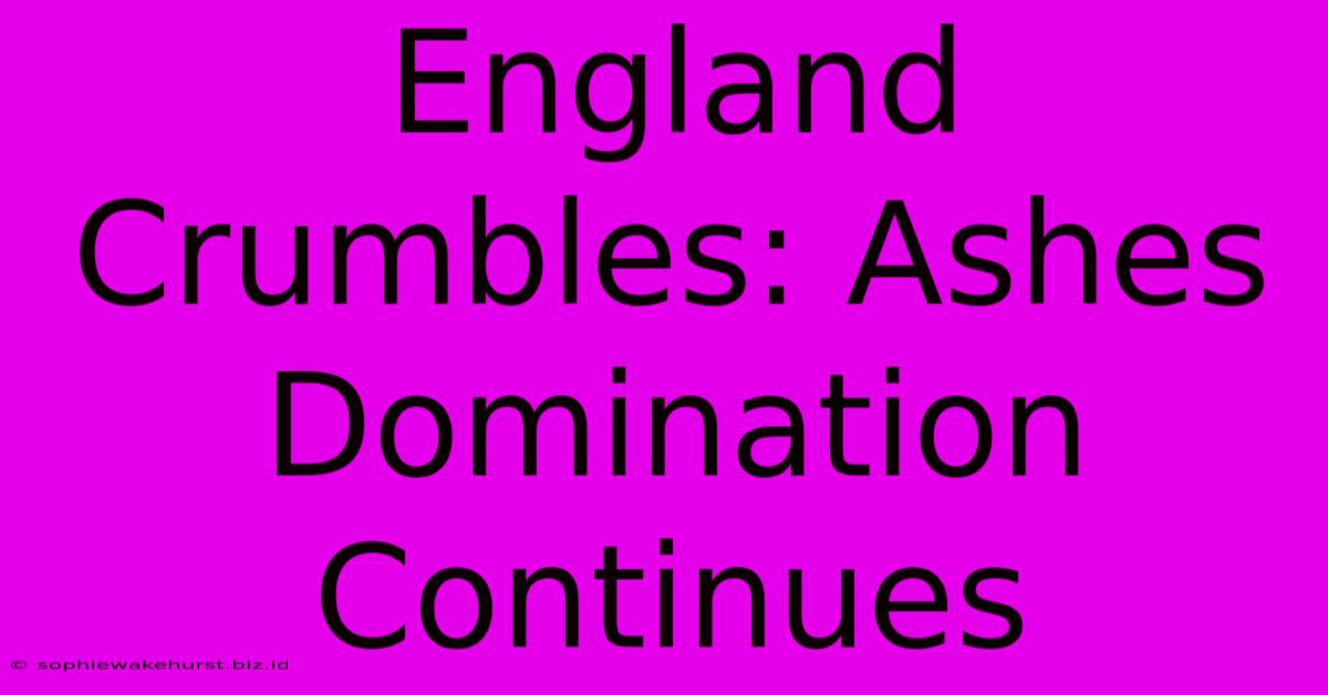 England Crumbles: Ashes Domination Continues