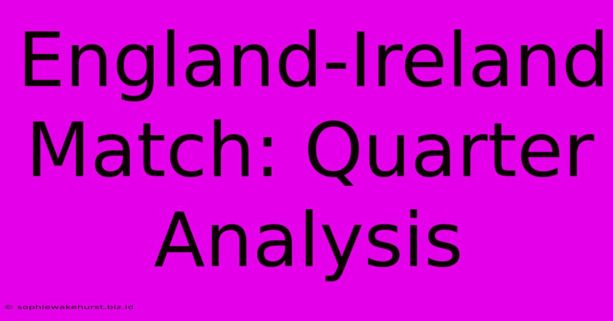 England-Ireland Match: Quarter Analysis