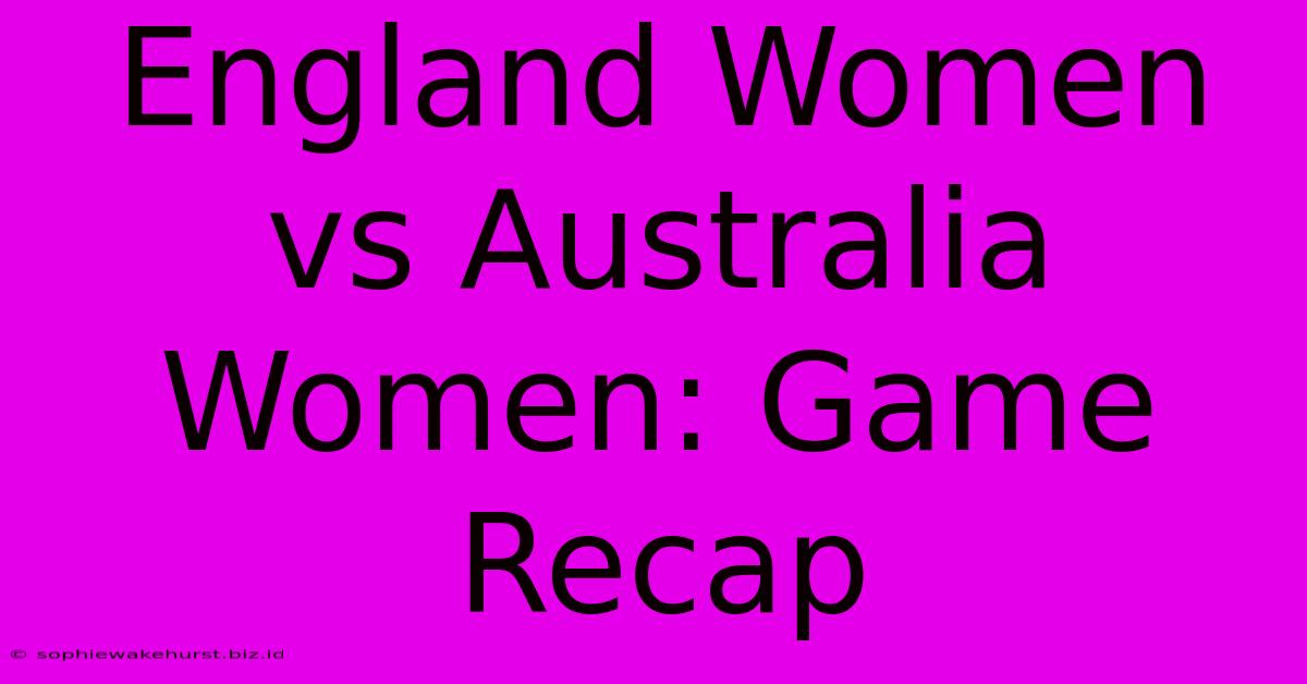 England Women Vs Australia Women: Game Recap