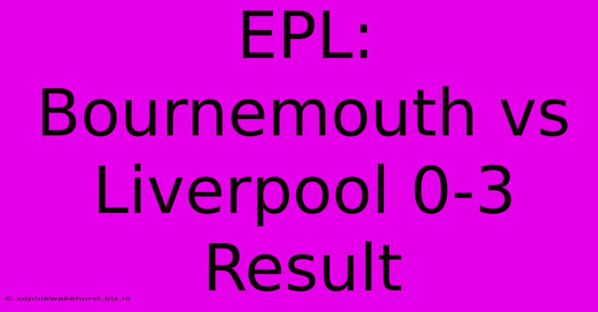 EPL: Bournemouth Vs Liverpool 0-3 Result