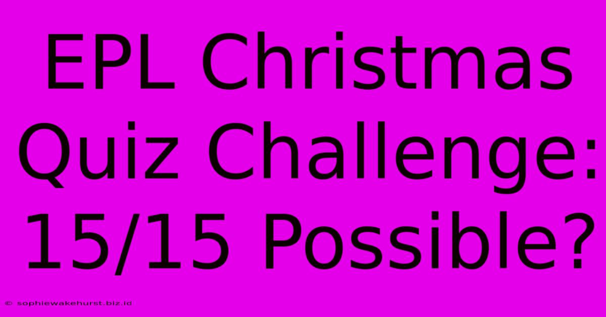 EPL Christmas Quiz Challenge: 15/15 Possible?