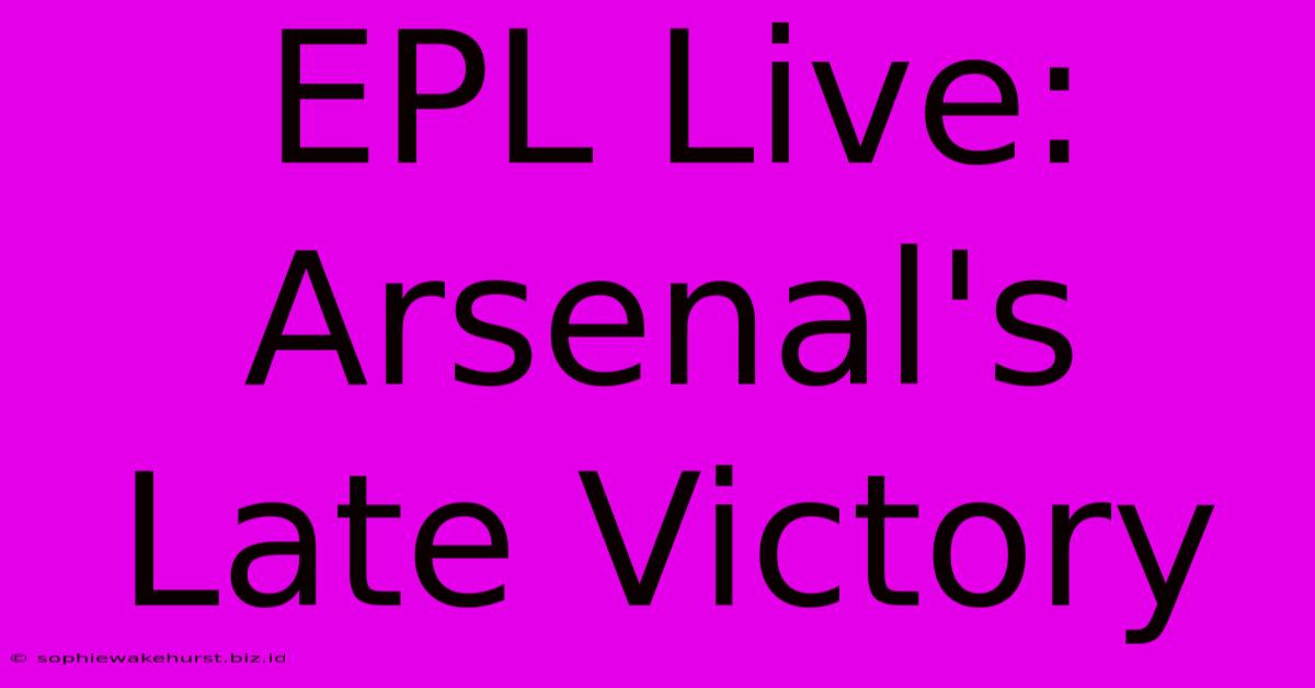 EPL Live: Arsenal's Late Victory