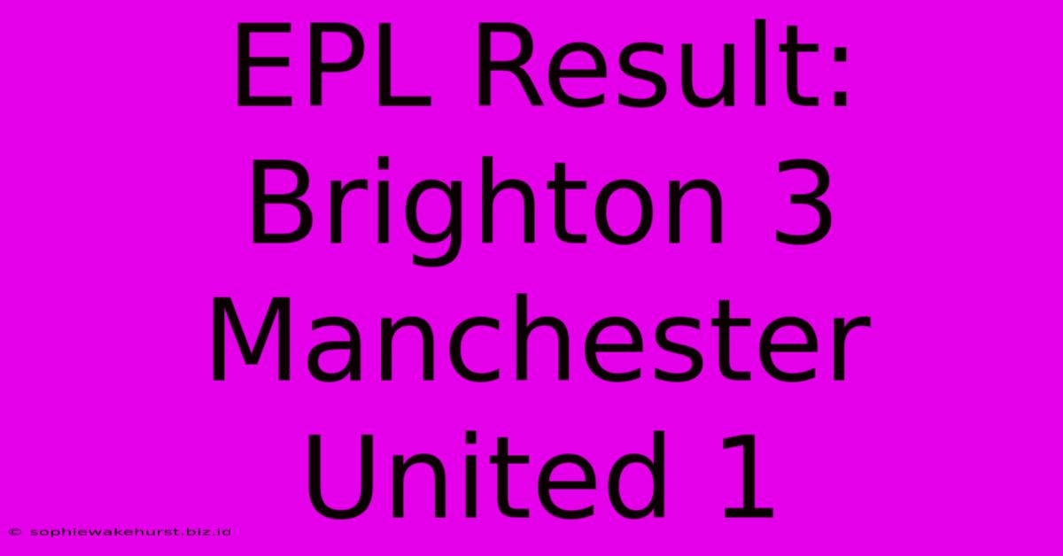 EPL Result: Brighton 3 Manchester United 1