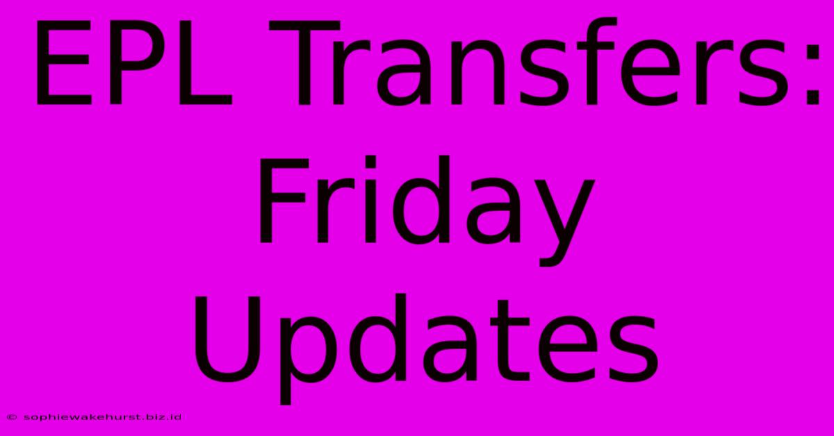 EPL Transfers: Friday Updates