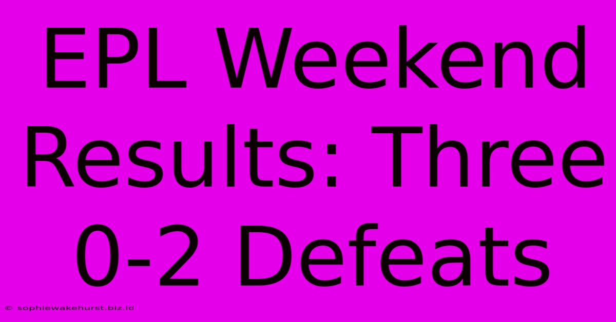 EPL Weekend Results: Three 0-2 Defeats